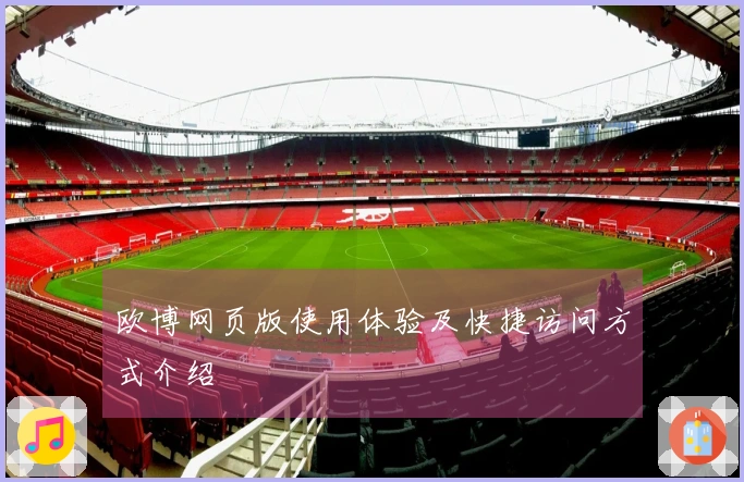 欧博网页版使用体验及快捷访问方式介绍