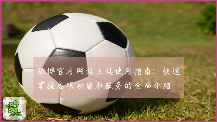 欧博官方网站主站使用指南：快速掌握各项功能和服务的全面介绍