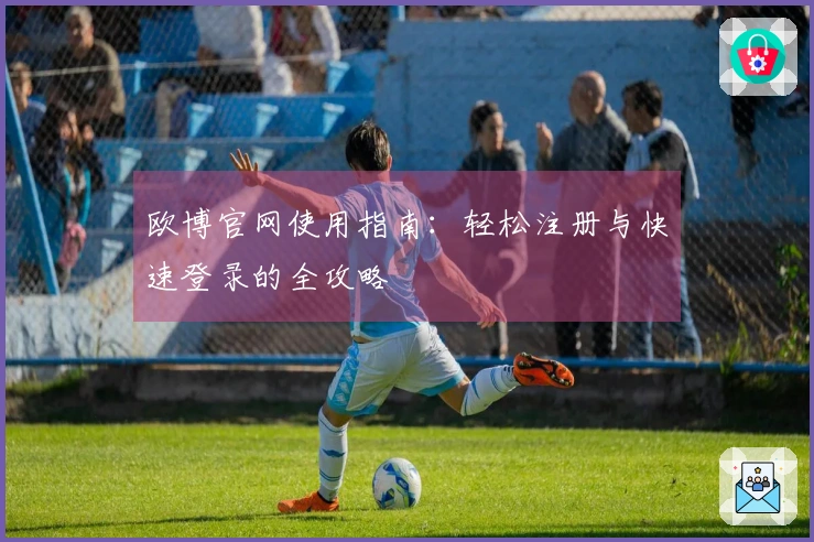 欧博官网使用指南：轻松注册与快速登录的全攻略