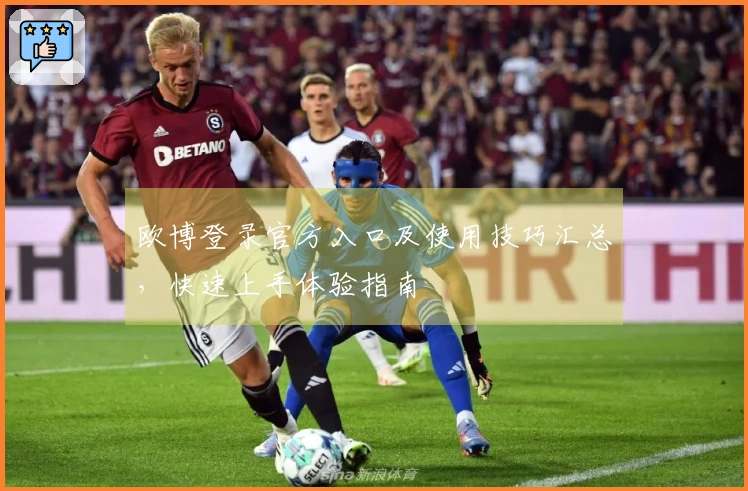 欧博登录官方入口及使用技巧汇总，快速上手体验指南