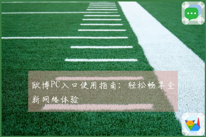 欧博PC入口使用指南：轻松畅享全新网络体验