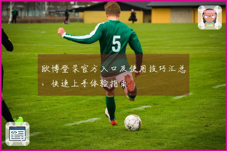 欧博登录官方入口及使用技巧汇总，快速上手体验指南