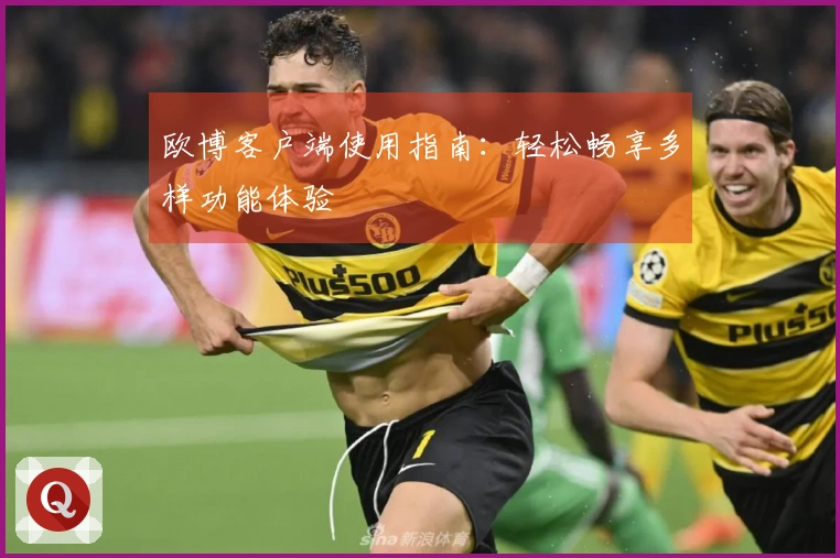 欧博客户端使用指南：轻松畅享多样功能体验