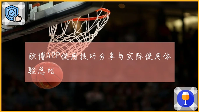 欧博APP使用技巧分享与实际使用体验总结
